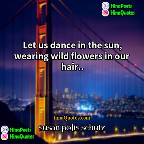 susan polis schutz Quotes | Let us dance in the sun, wearing